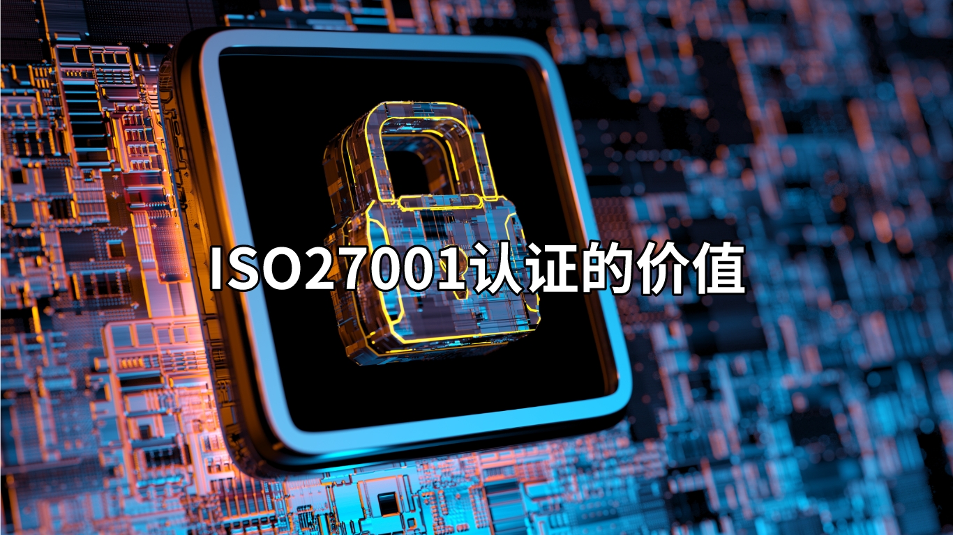 揭示企業(yè)ISO27001認(rèn)證的價(jià)值：為何它如此重要？